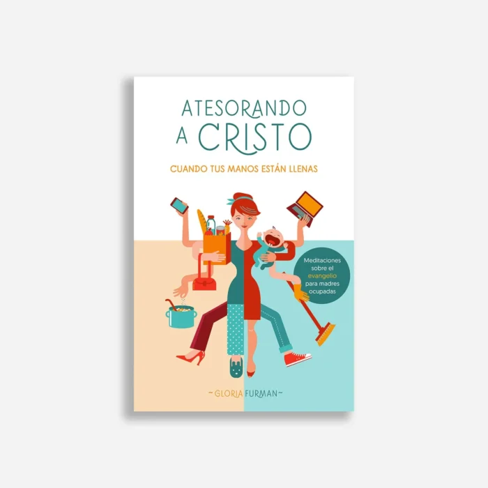 Atesorando-a-Cristo-cuando-tus-manos-estan-llenas Atesorando a Cristo cuando tus manos están llenas – Gloria Furman