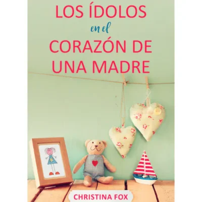 Idolos en el Corazón de una Madre – Christina Fox