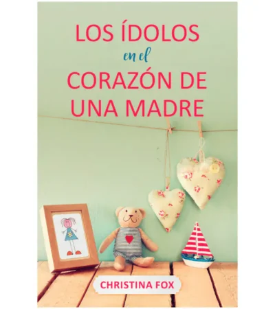 los-idolos-en-el-corazon-de-una-madre-700x788 Idolos en el Corazón de una Madre - Christina Fox
