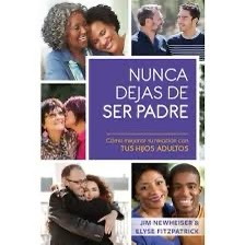 Nunca Dejas de Ser Padre - Jim Newheiser y Elyse Fitzpatrick